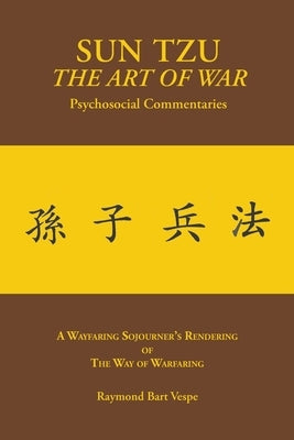 SUN TZU The Art of War Psychosocial Commentaries: A Wayfaring Sojourner's Rendering of The Way of Warfaring by Vespe, Raymond Bart