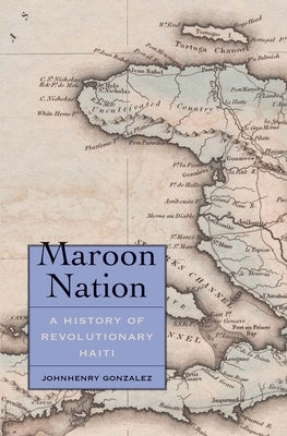 Maroon Nation: A History of Revolutionary Haiti by Gonzalez, Johnhenry