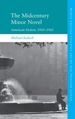 The Midcentury Minor Novel: American Fiction, 1945-1965 by Kalisch, Michael