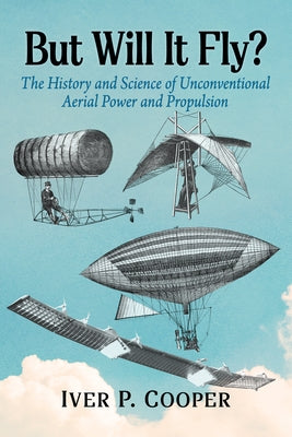 But Will It Fly?: The History and Science of Unconventional Aerial Power and Propulsion by Cooper, Iver P.