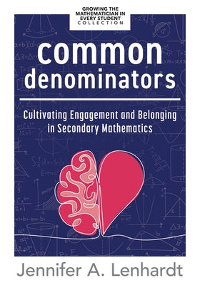 Common Denominators: Cultivating Engagement and Belonging in Secondary Mathematics (Reengage Students in Mathematics by Creating Spaces Whe by Lenhardt, Jennifer A.