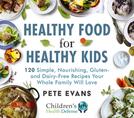 Healthy Food for Healthy Kids: 120 Simple, Nourishing, Gluten- And Dairy-Free Recipes Your Whole Family Will Love by Evans, Pete