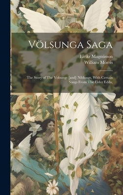 Völsunga Saga: The Story of The Volsungs [and] Niblungs, With Certain Songs From The Elder Edda; by Morris, William