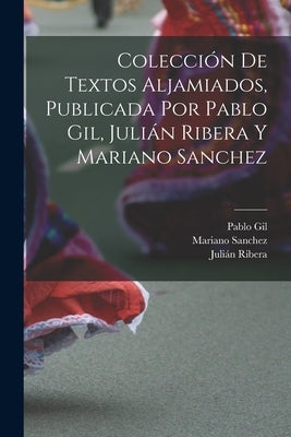 Colección de textos aljamiados, publicada por Pablo Gil, Julián Ribera y Mariano Sanchez by Ribera, Juli&#195;&#161;n