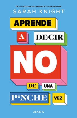 Aprende a Decir No de Una P*nche Vez / F*ck No: How to Stop Saying Yes When You Can't, You Shouldn't, or You Just Don't Want to by Knight, Sarah