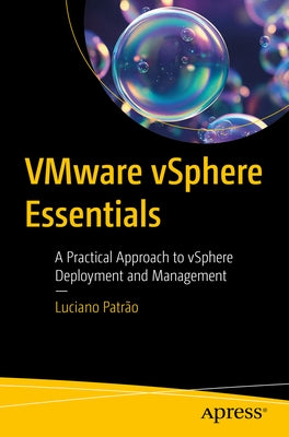 Vmware Vsphere Essentials: A Practical Approach to Vsphere Deployment and Management by Patr&#227;o, Luciano