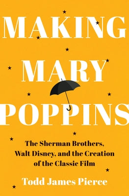 Making Mary Poppins: The Sherman Brothers, Walt Disney, and the Creation of a Classic Film by Pierce, Todd James