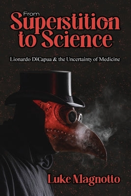 From Superstition to Science: Lionardo DiCapua & the Uncertainty of Medicine by Magnotto, Luke