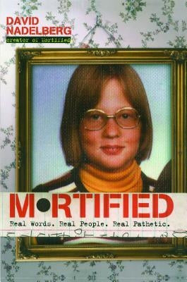 Mortified: Real Words. Real People. Real Pathetic. by Nadelberg, David