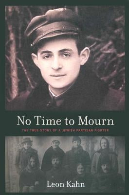 No Time to Mourn: The True Story of a Jewish Partisan Fighter by Kahn, Leon