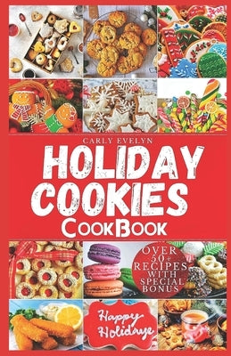 Holiday Cookies Cookbook: Easy and delicious traditional recipes to bake for festive season & enjoy your holiday with classic snacks, candies, c by Evelyn, Carly