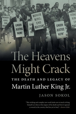 Heavens Might Crack: The Death and Legacy of Martin Luther King Jr. by Sokol, Jason