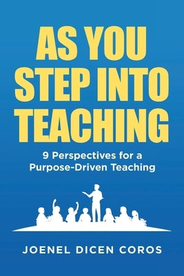 As You Step Into Teaching: 9 Perspectives for a Purpose-Driven Teaching by Coros, Joenel Dicen