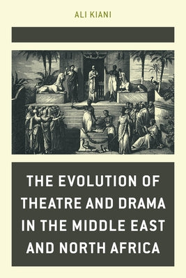 The Evolution of Theatre and Drama in the Middle East and North Africa by Kiani, Ali