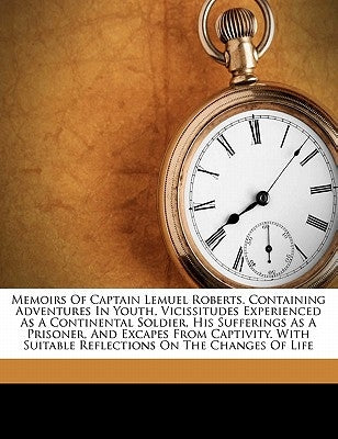 Memoirs of Captain Lemuel Roberts. Containing Adventures in Youth, Vicissitudes Experienced as a Continental Soldier, His Sufferings as a Prisoner, an by Roberts, Lemuel