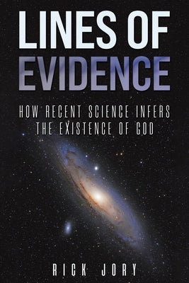 Lines of Evidence: How Recent Science Infers the Existence of God by Jory, Rick