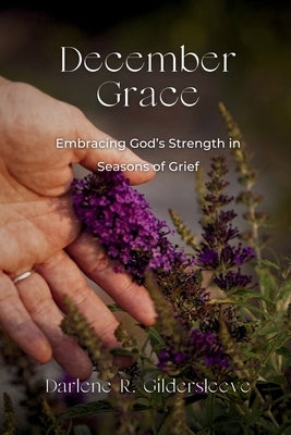 December Grace: Embracing God's Strength in Seasons of Grief by Gildersleeve, Darlene R.