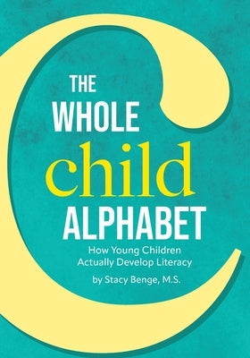 The Whole Child Alphabet: How Young Children Actually Develop Literacy by Benge, M. S. Stacy