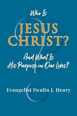 Who Is Jesus Christ?: And What Is His Purpose in Our Lives? by Henry, Evangelist Denlin J.