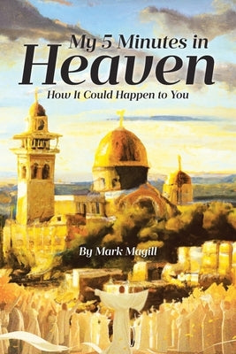 My 5 Minutes in Heaven: How It Could Happen to You by Magill, Mark