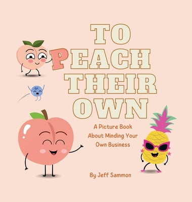 To Peach Their Own: A Picture Book About Minding Your Own Business by Sammon, Jeff