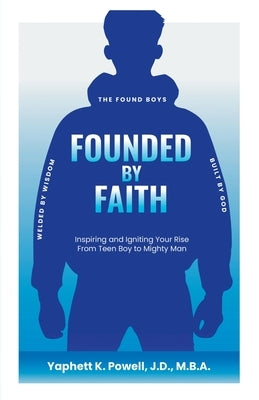 Founded by Faith: The Found Boys - Inspiring and Igniting Your Rise From Teen Boy to Mighty Man. Founded by Faith. Welded by Wisdom. Bui by Powell, Yaphett K.