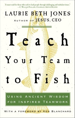 Teach Your Team to Fish: Using Ancient Wisdom for Inspired Teamwork by Jones, Laurie Beth