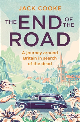 The End of the Road: A Journey Around Britain in Search of the Dead by Cooke, Jack