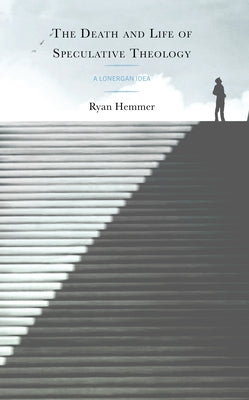 The Death and Life of Speculative Theology: A Lonergan Idea by Hemmer, Ryan