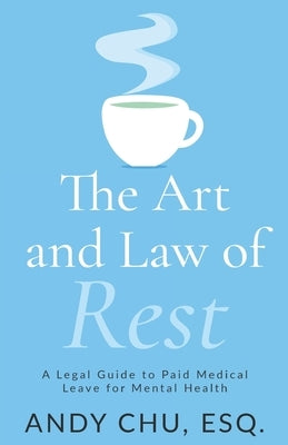 The Art and Law of Rest: A Legal Guide to Paid Medical Leave for Mental Health by Chu, Andy