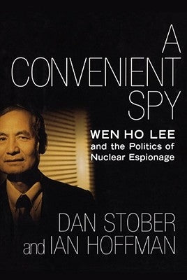 A Convenient Spy: Wen Ho Lee and the Politics of Nuclear Espionage by Stober, Dan