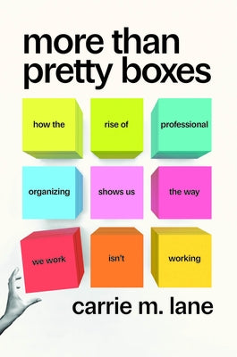 More Than Pretty Boxes: How the Rise of Professional Organizing Shows Us the Way We Work Isn't Working by Lane, Carrie M.