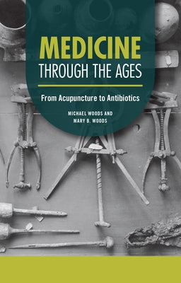 Medicine Through the Ages: From Acupuncture to Antibiotics by Woods, Michael