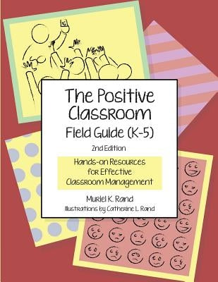 The Positive Classroom Field Guide (K-5) 2nd Edition: Hands-on Resources for Effective Classroom Management by Rand, Catherine L.