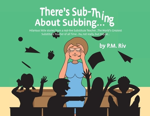 There's Sub-Thing About Subbing...: Hilarious little stories from a real-live Substitute Teacher... The World's Greatest Substitute Teacher of all Tim by Riv, P. M.