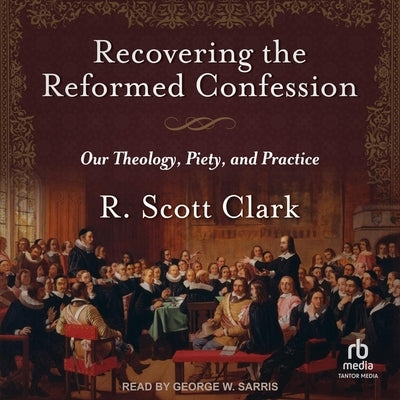 Recovering the Reformed Confession: Our Theology, Piety, and Practice by Clark, R. Scott