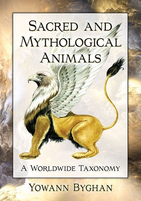 Sacred and Mythological Animals: A Worldwide Taxonomy by Byghan, Yowann