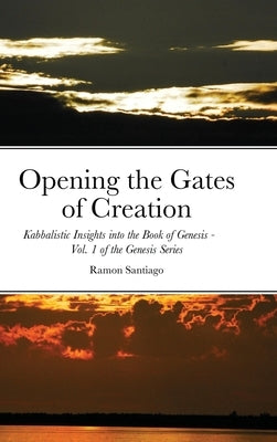 Opening the Gates of Creation: Kabbalistic Insights into the Book of Genesis Vol. 1 of the Genesis Series by Santiago, Ramon