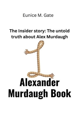 Alexander Murdaugh Book: The Insider story: The untold truth about Alex Murdaugh by M. Gate, Eunice