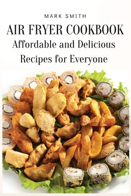 Air Fryer Cookbook: Affordable and Delicious Recipes for Everyone by Mark Smith