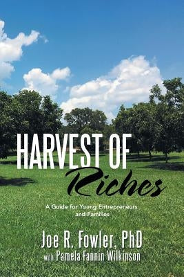 Harvest of Riches: A Guide for Young Entrepreneurs and Families by Fowler, Joe R.