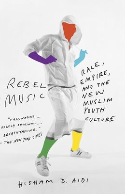 Rebel Music: Race, Empire, and the New Muslim Youth Culture by Aidi, Hisham