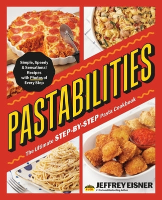 Pastabilities: The Ultimate Step-By-Step Pasta Cookbook: Simple, Speedy, and Sensational Recipes with Photos of Every Step by Eisner, Jeffrey