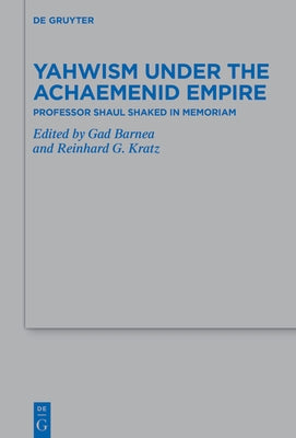 Yahwism Under the Achaemenid Empire: Professor Shaul Shaked in Memoriam by Barnea, Gad