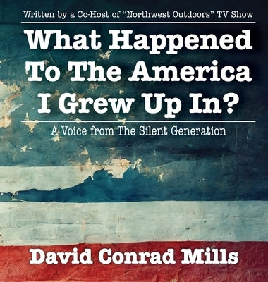 What Happened To The America I Grew Up In? by Mills, David C.