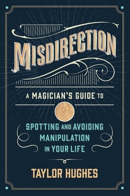 Misdirection: A Magician's Guide to Spotting and Avoiding Manipulation in Your Life by Hughes, Taylor