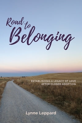 Road to Belonging: Establishing a Legacy of Love After Closed Adoption by Leppard, Lynne