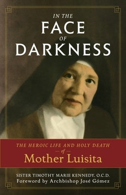 In the Face of Darkness: The Heroic Life and Holy Death of Mother Luisita by Marie Kennedy O. C. D., Timothy