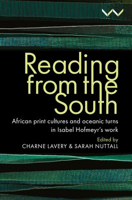 Reading from the South: African Print Cultures and Oceanic Turns in Isabel Hofmeyr's Work by Lavery, Charne