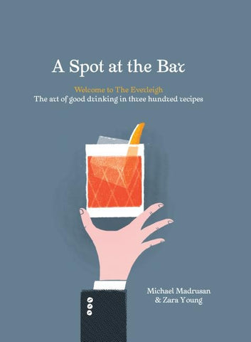 A Spot at the Bar: Welcome to the Everleigh: The Art of Good Drinking in Three Hundred Recipes by Madrusan, Michael